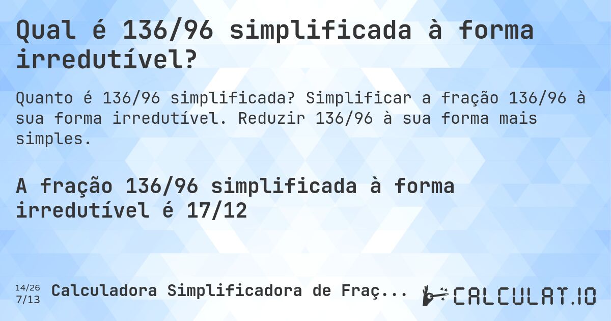 Qual é 136/96 simplificada à forma irredutível?. Simplificar a fração 136/96 à sua forma irredutível. Reduzir 136/96 à sua forma mais simples.
