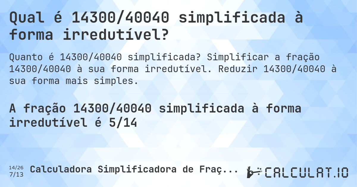 Qual é 14300/40040 simplificada à forma irredutível?. Simplificar a fração 14300/40040 à sua forma irredutível. Reduzir 14300/40040 à sua forma mais simples.