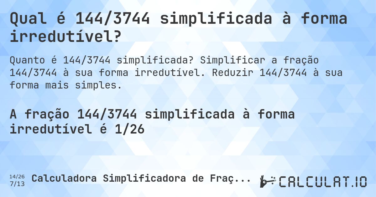 Qual é 144/3744 simplificada à forma irredutível?. Simplificar a fração 144/3744 à sua forma irredutível. Reduzir 144/3744 à sua forma mais simples.