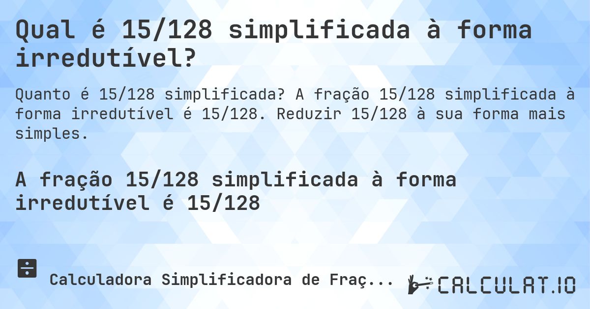 Qual é 15/128 simplificada à forma irredutível?. A fração 15/128 simplificada à forma irredutível é 15/128. Reduzir 15/128 à sua forma mais simples.