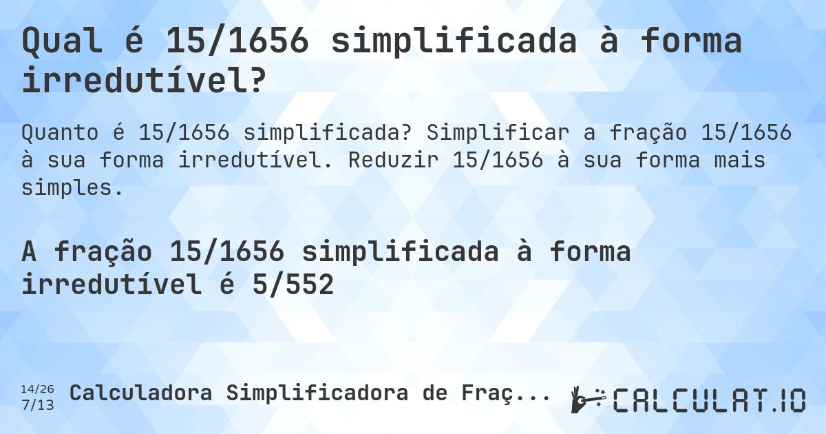 Qual é 15/1656 simplificada à forma irredutível?. Simplificar a fração 15/1656 à sua forma irredutível. Reduzir 15/1656 à sua forma mais simples.