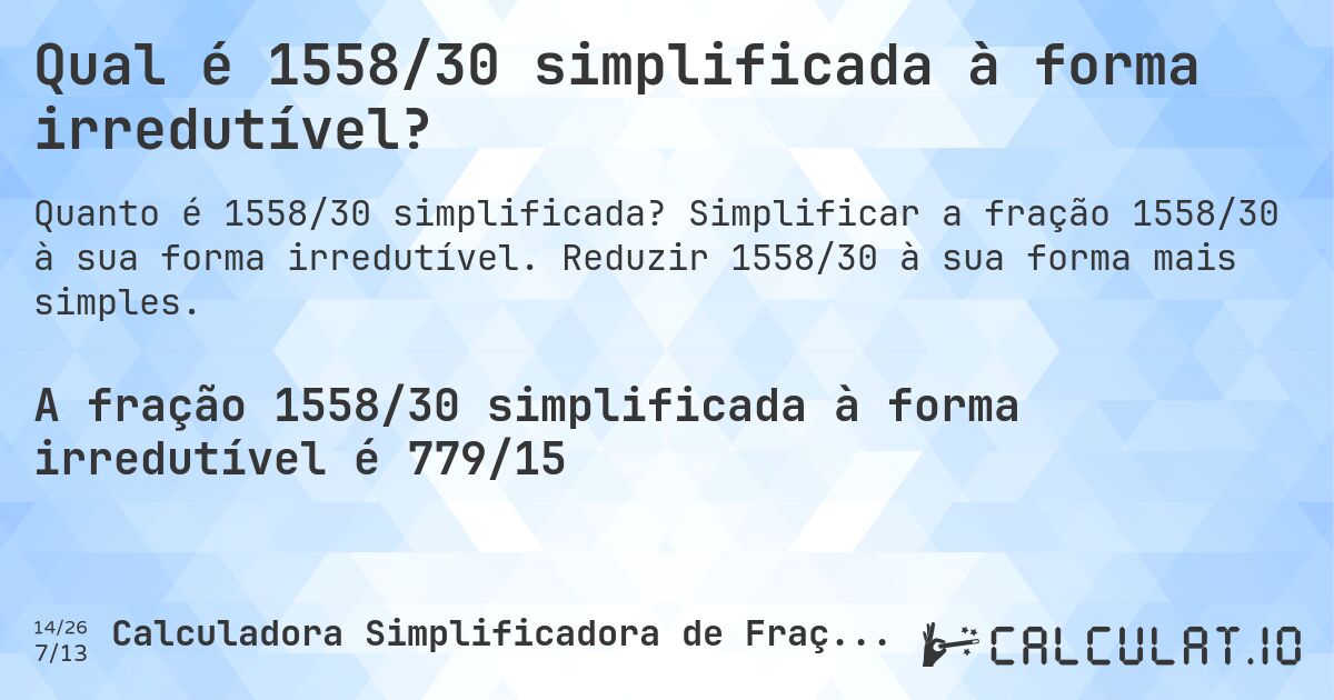 Qual é 1558/30 simplificada à forma irredutível?. Simplificar a fração 1558/30 à sua forma irredutível. Reduzir 1558/30 à sua forma mais simples.