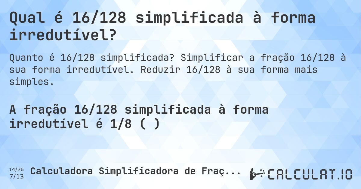 Qual é 16/128 simplificada à forma irredutível?. Simplificar a fração 16/128 à sua forma irredutível. Reduzir 16/128 à sua forma mais simples.