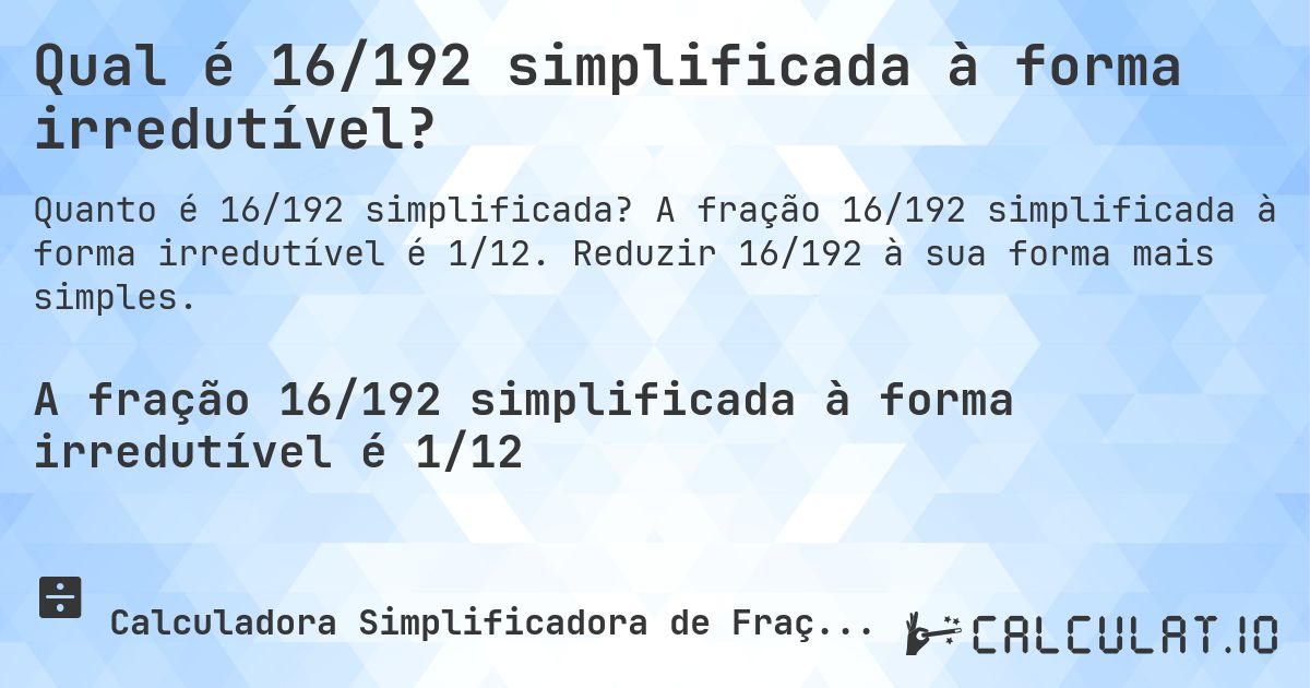 Qual é 16/192 simplificada à forma irredutível?. A fração 16/192 simplificada à forma irredutível é 1/12. Reduzir 16/192 à sua forma mais simples.