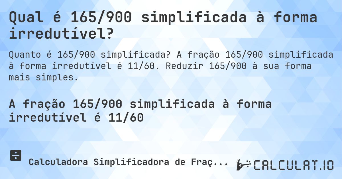 Qual é 165/900 simplificada à forma irredutível?. A fração 165/900 simplificada à forma irredutível é 11/60. Reduzir 165/900 à sua forma mais simples.