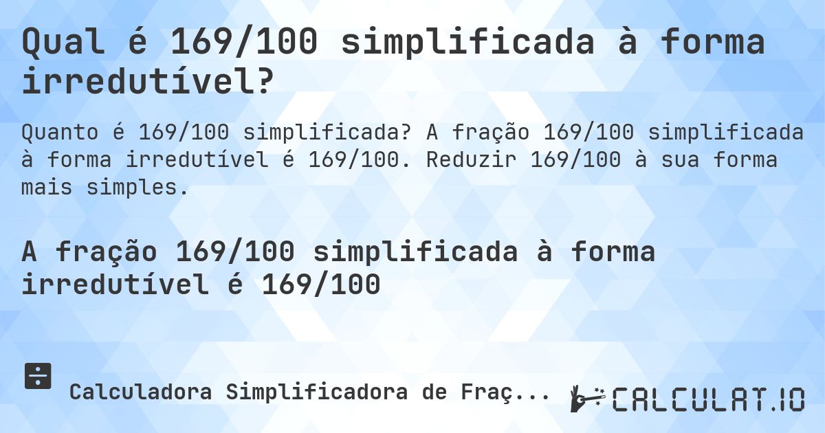 Qual é 169/100 simplificada à forma irredutível?. A fração 169/100 simplificada à forma irredutível é 169/100. Reduzir 169/100 à sua forma mais simples.