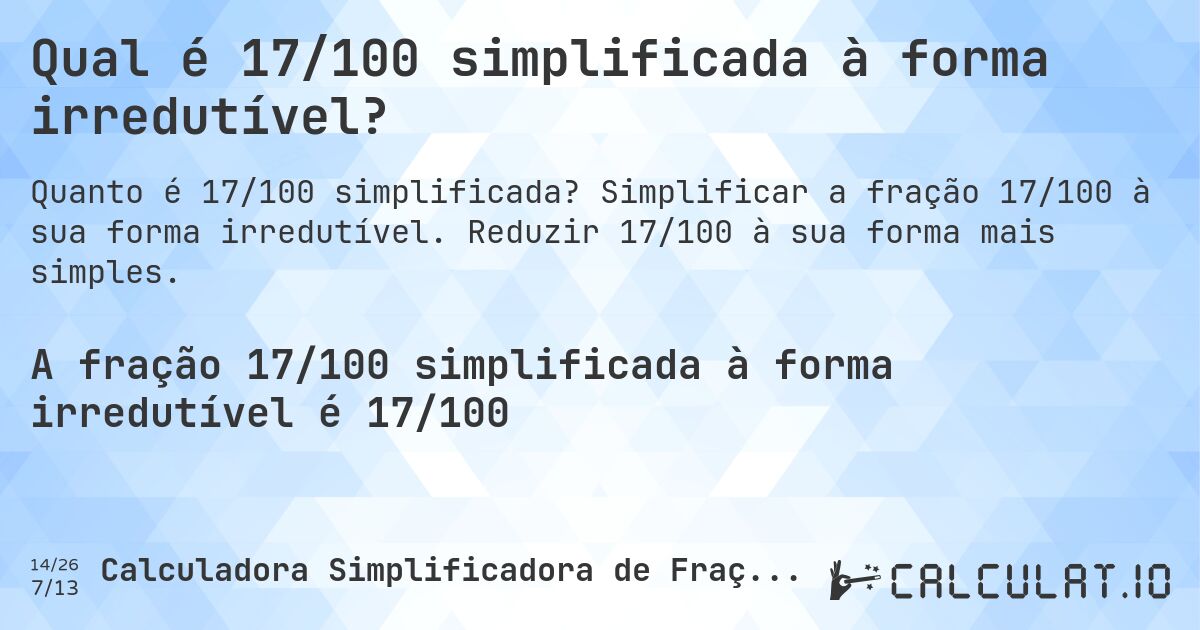 Qual é 17/100 simplificada à forma irredutível?. Simplificar a fração 17/100 à sua forma irredutível. Reduzir 17/100 à sua forma mais simples.
