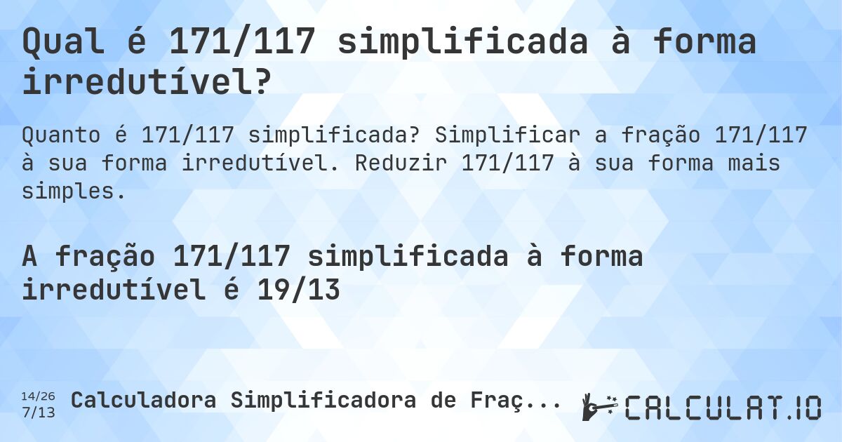 Qual é 171/117 simplificada à forma irredutível?. Simplificar a fração 171/117 à sua forma irredutível. Reduzir 171/117 à sua forma mais simples.