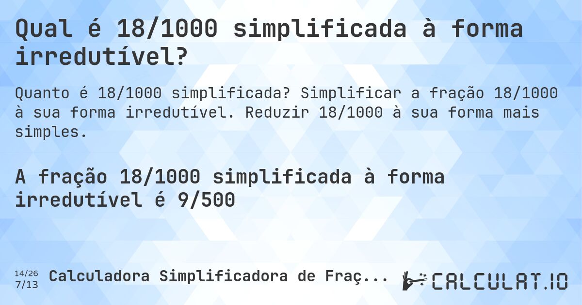 Qual é 18/1000 simplificada à forma irredutível?. Simplificar a fração 18/1000 à sua forma irredutível. Reduzir 18/1000 à sua forma mais simples.