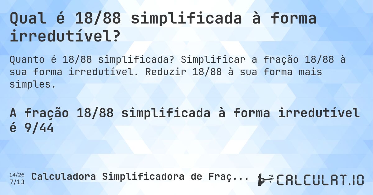Qual é 18/88 simplificada à forma irredutível?. Simplificar a fração 18/88 à sua forma irredutível. Reduzir 18/88 à sua forma mais simples.