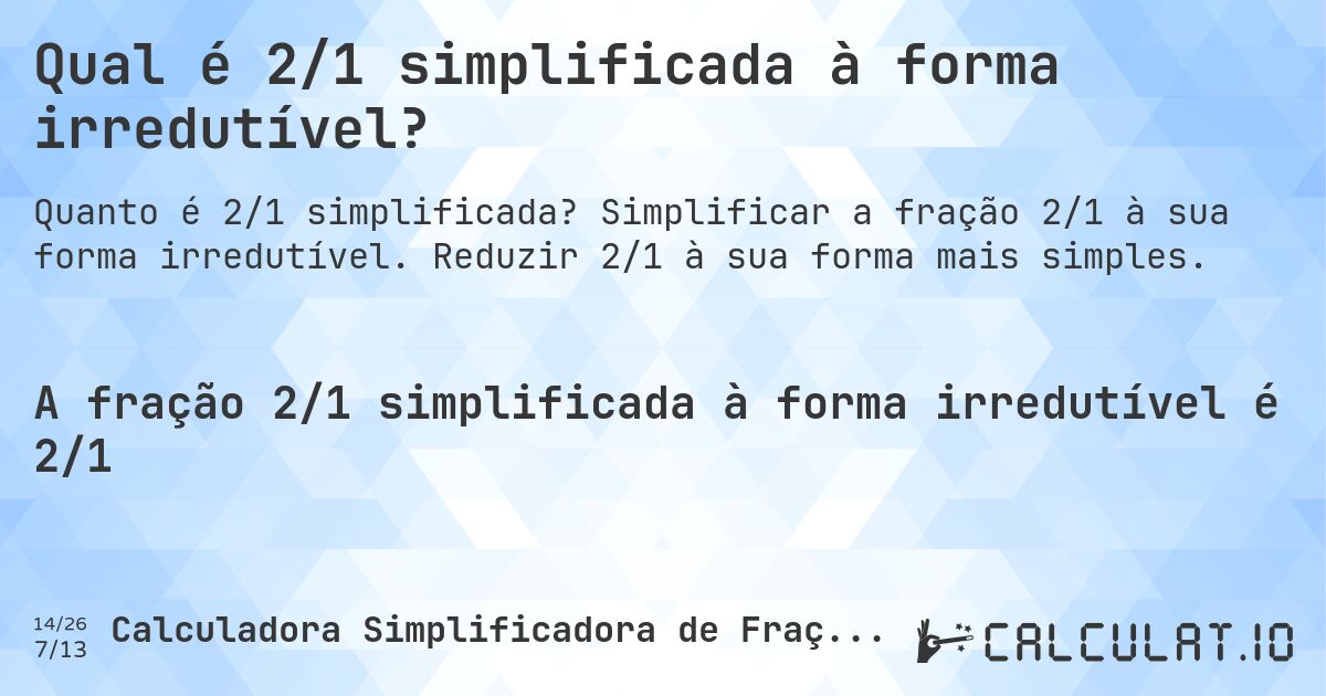 Qual é 2/1 simplificada à forma irredutível?. Simplificar a fração 2/1 à sua forma irredutível. Reduzir 2/1 à sua forma mais simples.