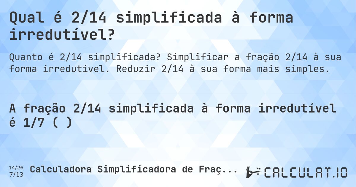 Qual é 2/14 simplificada à forma irredutível?. Simplificar a fração 2/14 à sua forma irredutível. Reduzir 2/14 à sua forma mais simples.