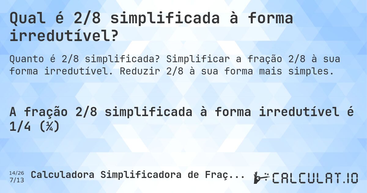 Qual é 2/8 simplificada à forma irredutível?. Simplificar a fração 2/8 à sua forma irredutível. Reduzir 2/8 à sua forma mais simples.
