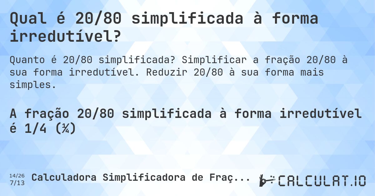 Qual é 20/80 simplificada à forma irredutível?. Simplificar a fração 20/80 à sua forma irredutível. Reduzir 20/80 à sua forma mais simples.