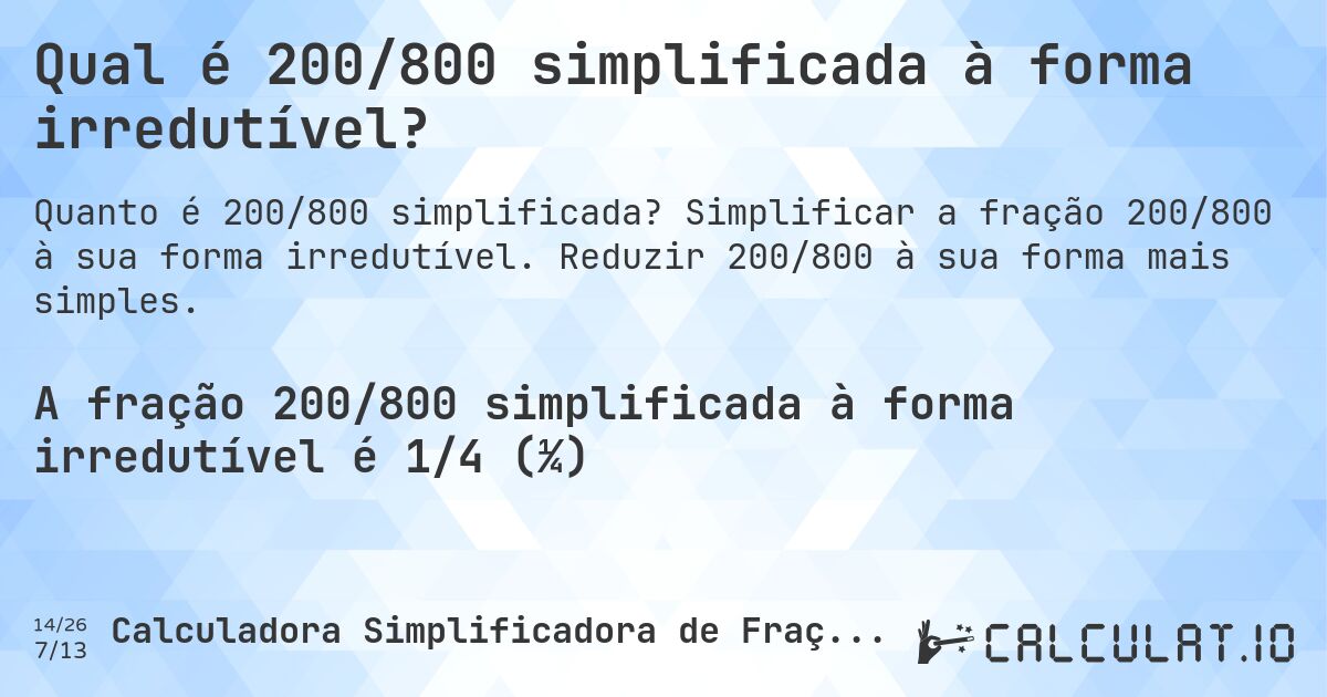 Qual é 200/800 simplificada à forma irredutível?. Simplificar a fração 200/800 à sua forma irredutível. Reduzir 200/800 à sua forma mais simples.
