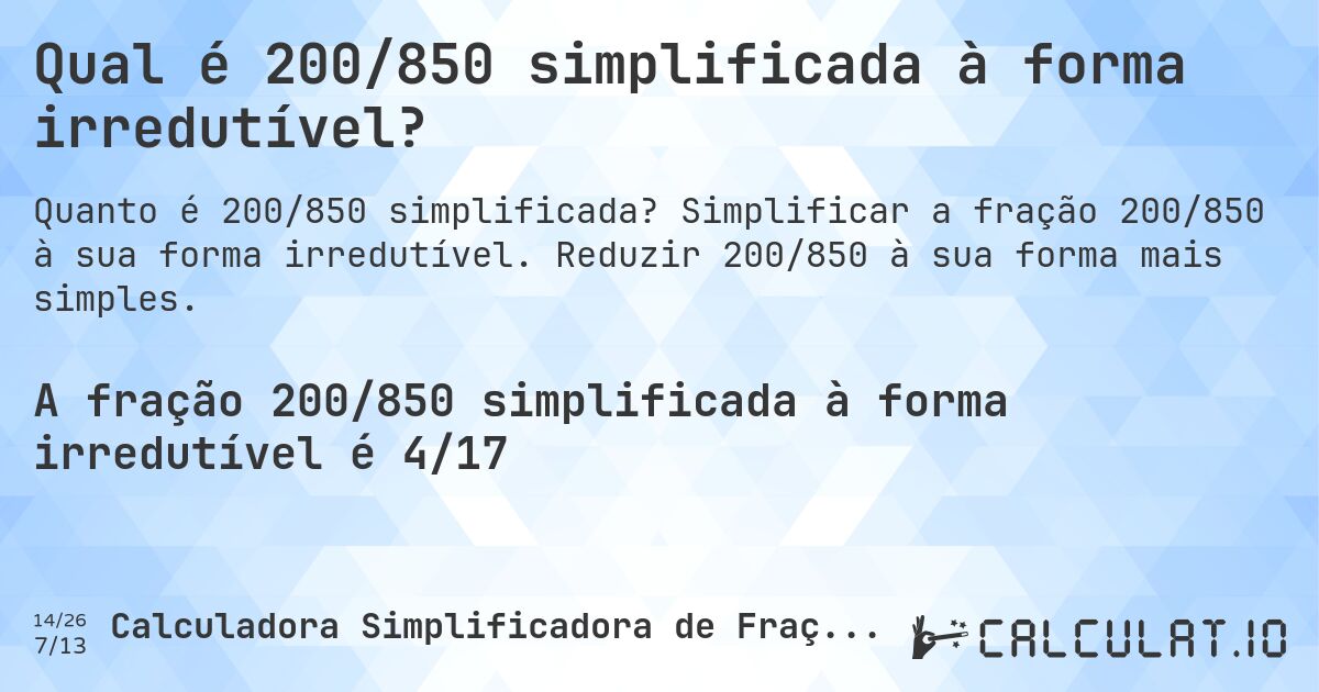 Qual é 200/850 simplificada à forma irredutível?. Simplificar a fração 200/850 à sua forma irredutível. Reduzir 200/850 à sua forma mais simples.