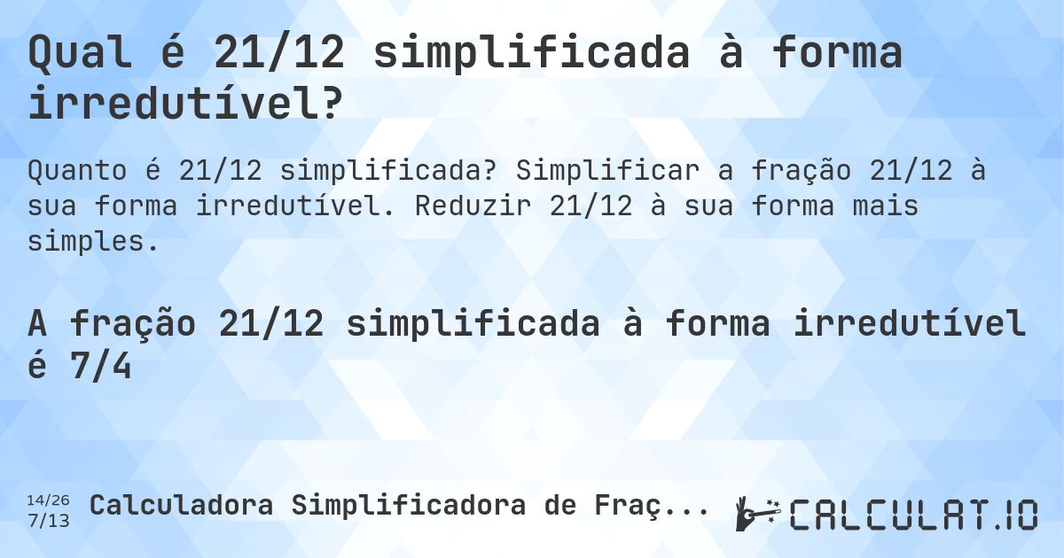 Qual é 21/12 simplificada à forma irredutível?. Simplificar a fração 21/12 à sua forma irredutível. Reduzir 21/12 à sua forma mais simples.