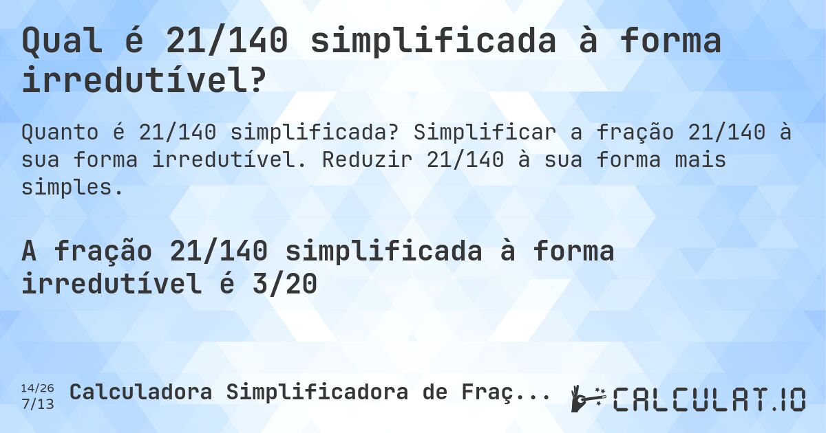 Qual é 21/140 simplificada à forma irredutível?. Simplificar a fração 21/140 à sua forma irredutível. Reduzir 21/140 à sua forma mais simples.