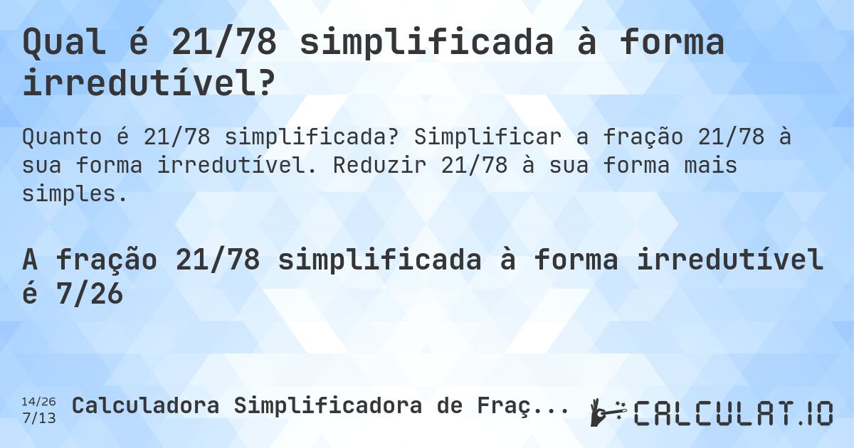 Qual é 21/78 simplificada à forma irredutível?. Simplificar a fração 21/78 à sua forma irredutível. Reduzir 21/78 à sua forma mais simples.