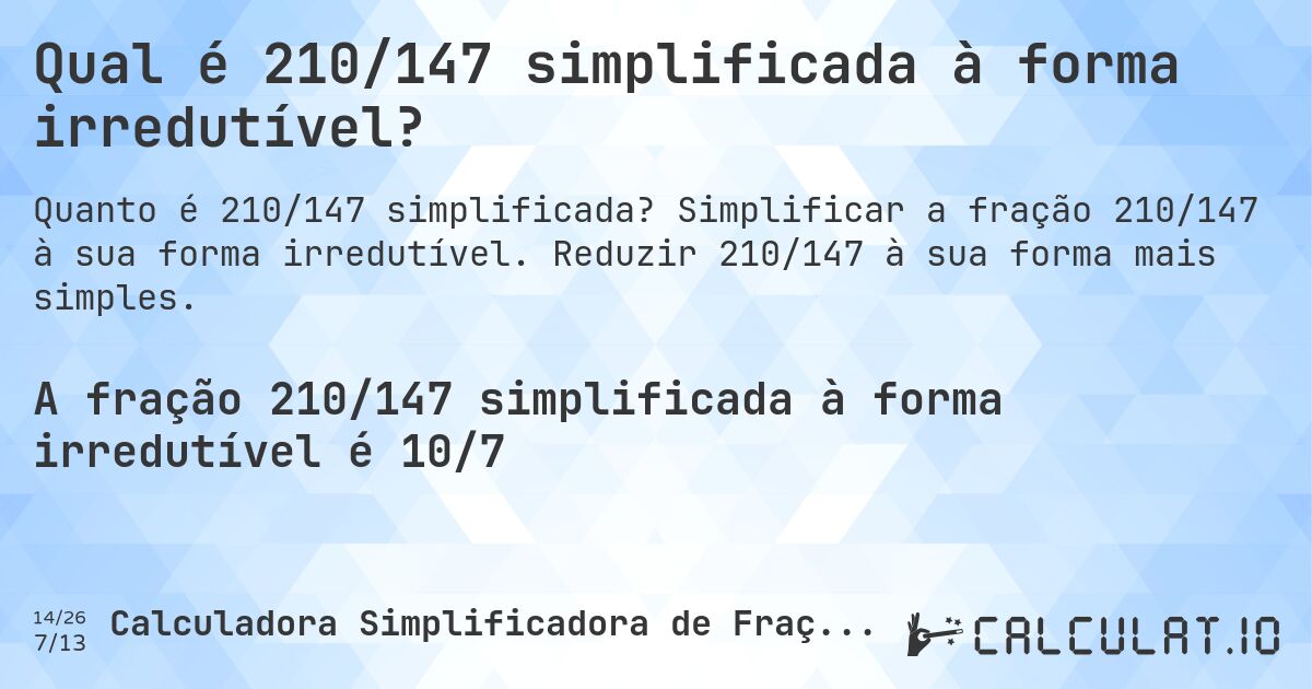 Qual é 210/147 simplificada à forma irredutível?. Simplificar a fração 210/147 à sua forma irredutível. Reduzir 210/147 à sua forma mais simples.