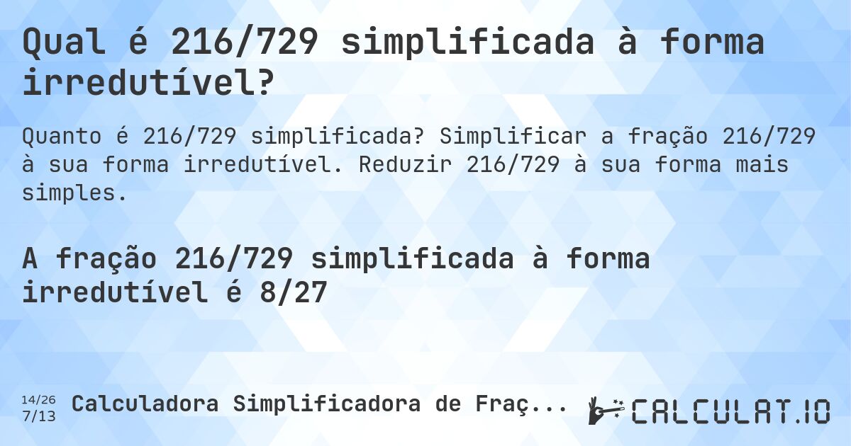 Qual é 216/729 simplificada à forma irredutível?. Simplificar a fração 216/729 à sua forma irredutível. Reduzir 216/729 à sua forma mais simples.