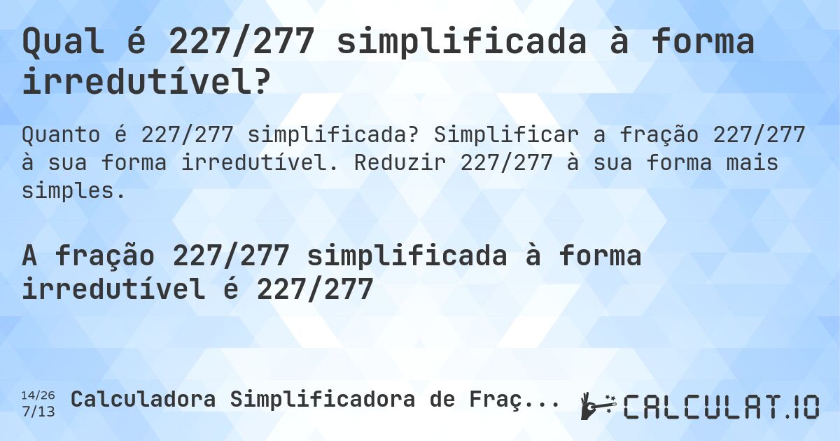 Qual é 227/277 simplificada à forma irredutível?. Simplificar a fração 227/277 à sua forma irredutível. Reduzir 227/277 à sua forma mais simples.