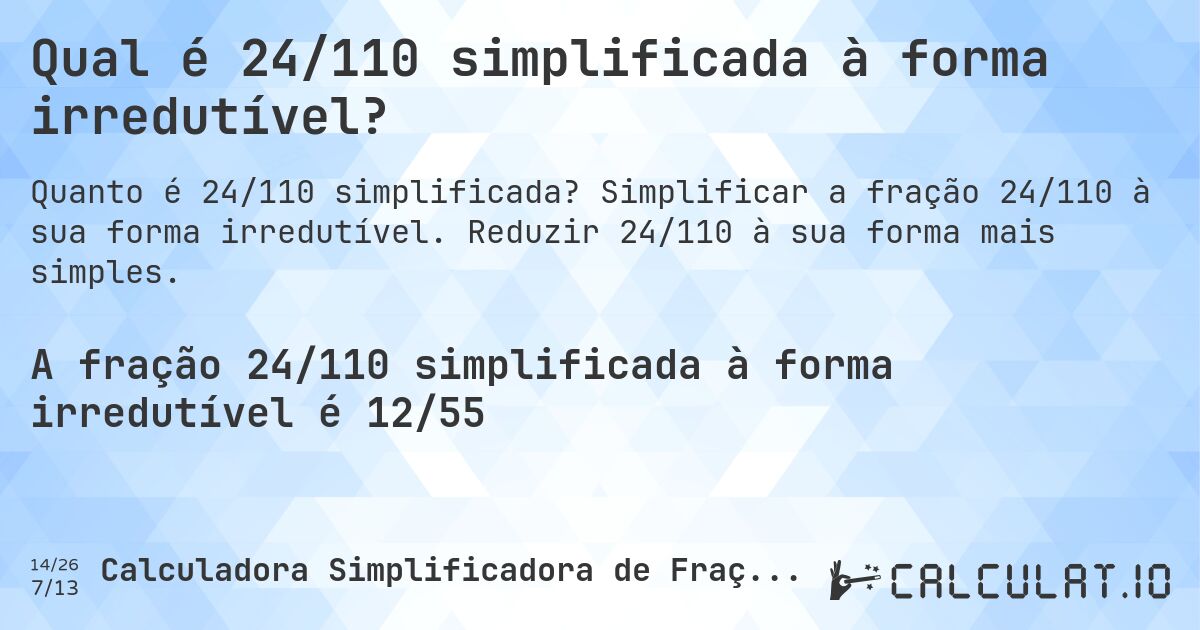 Qual é 24/110 simplificada à forma irredutível?. Simplificar a fração 24/110 à sua forma irredutível. Reduzir 24/110 à sua forma mais simples.
