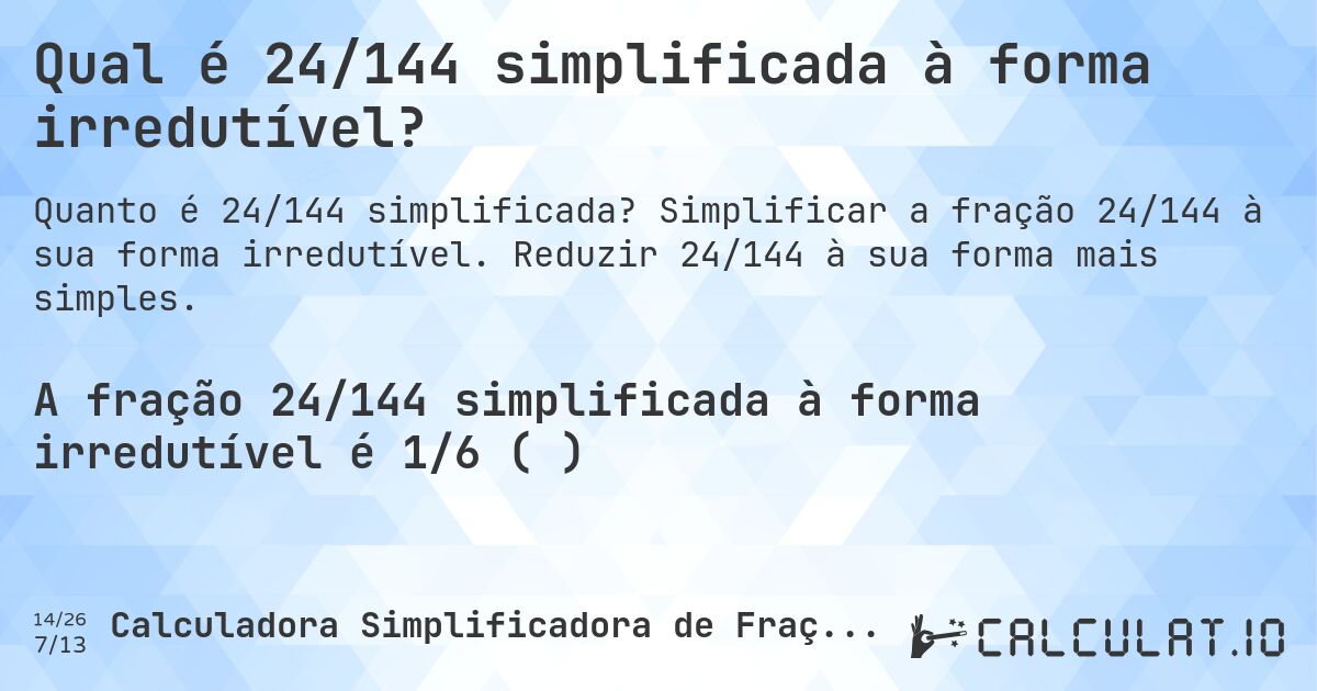 Qual é 24/144 simplificada à forma irredutível?. Simplificar a fração 24/144 à sua forma irredutível. Reduzir 24/144 à sua forma mais simples.