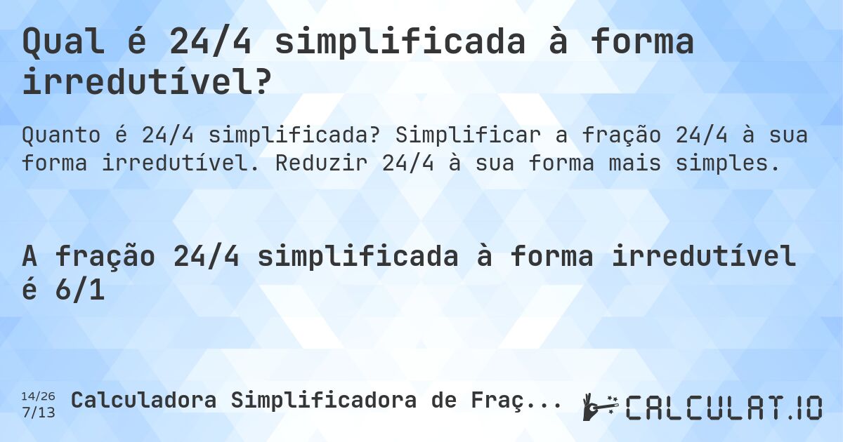 Qual é 24/4 simplificada à forma irredutível?. Simplificar a fração 24/4 à sua forma irredutível. Reduzir 24/4 à sua forma mais simples.