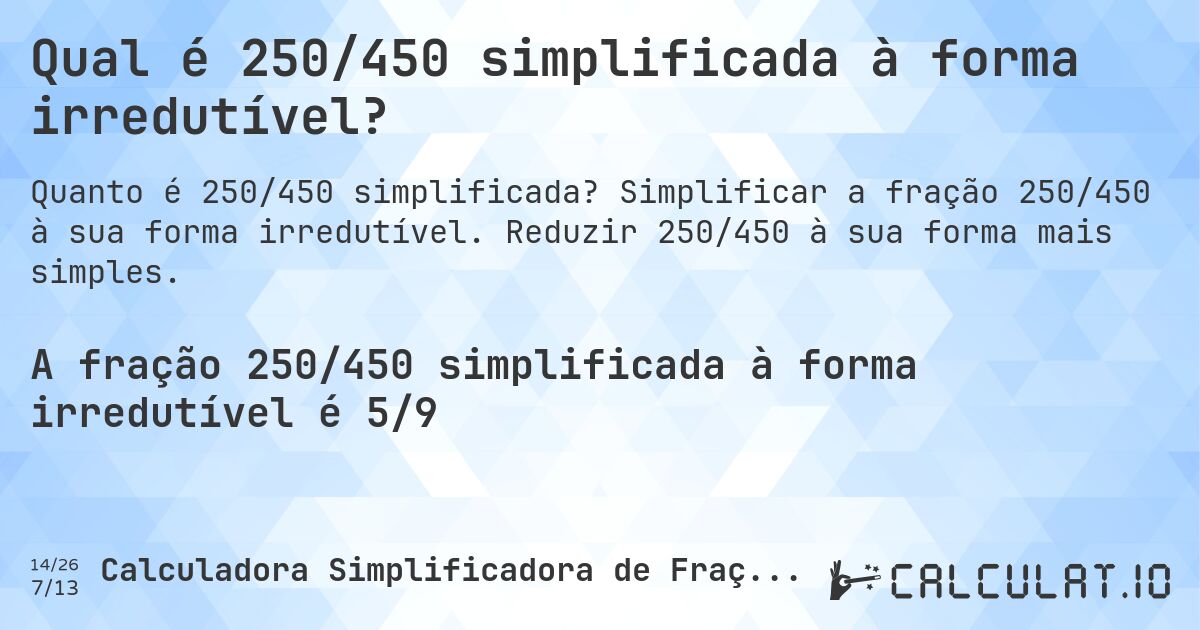 Qual é 250/450 simplificada à forma irredutível?. Simplificar a fração 250/450 à sua forma irredutível. Reduzir 250/450 à sua forma mais simples.