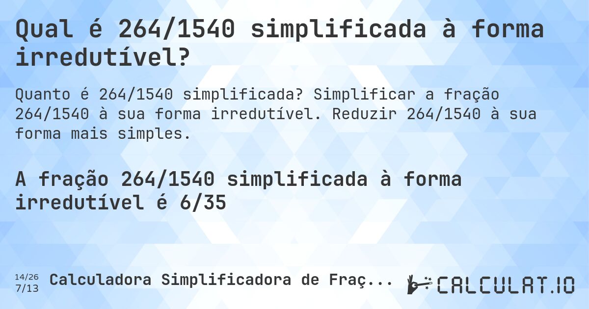 Qual é 264/1540 simplificada à forma irredutível?. Simplificar a fração 264/1540 à sua forma irredutível. Reduzir 264/1540 à sua forma mais simples.