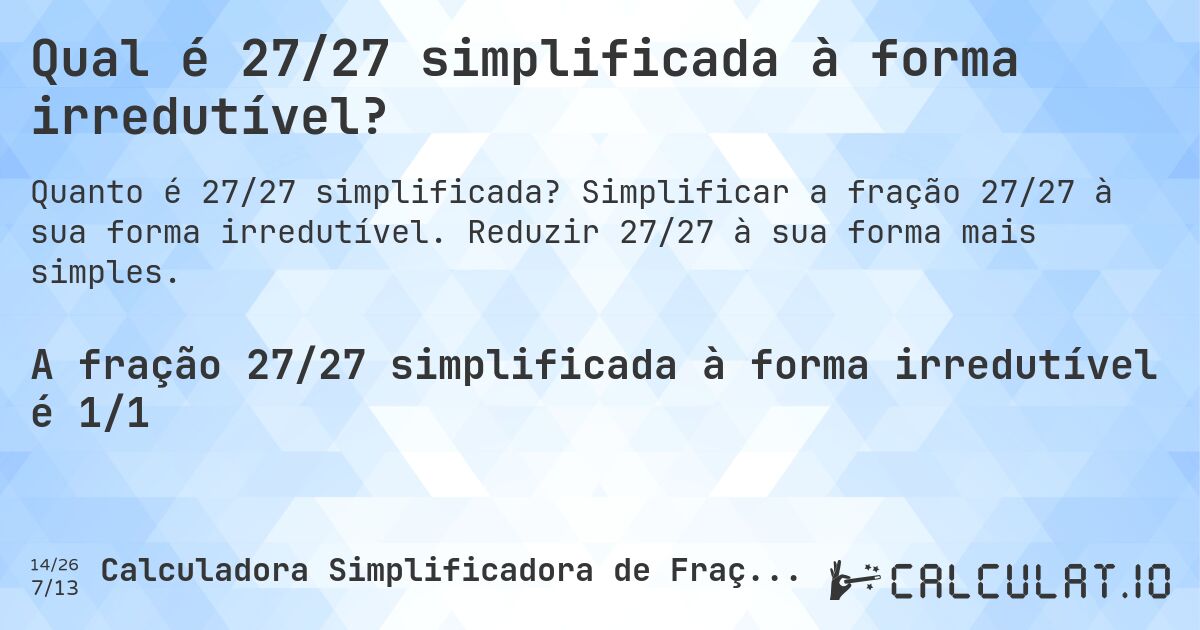 Qual é 27/27 simplificada à forma irredutível?. Simplificar a fração 27/27 à sua forma irredutível. Reduzir 27/27 à sua forma mais simples.
