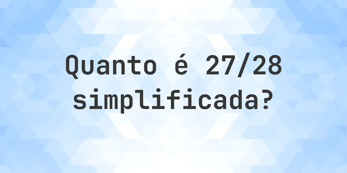 Qual é 27/28 simplificada à forma irredutível? - Calculatio