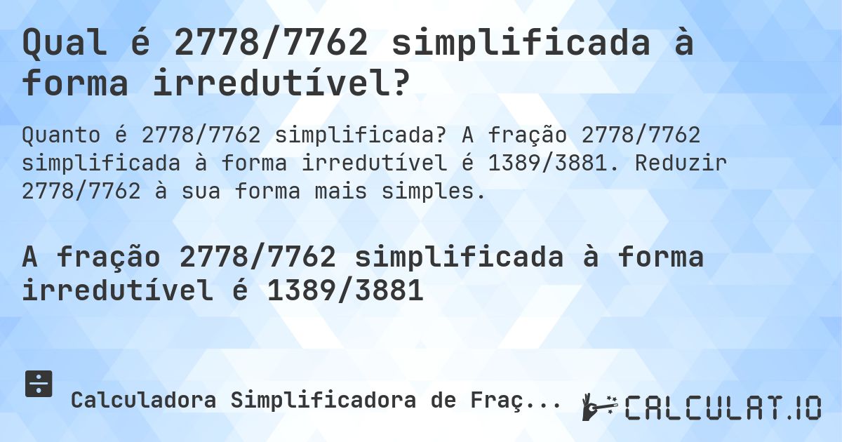 Qual é 2778/7762 simplificada à forma irredutível?. A fração 2778/7762 simplificada à forma irredutível é 1389/3881. Reduzir 2778/7762 à sua forma mais simples.