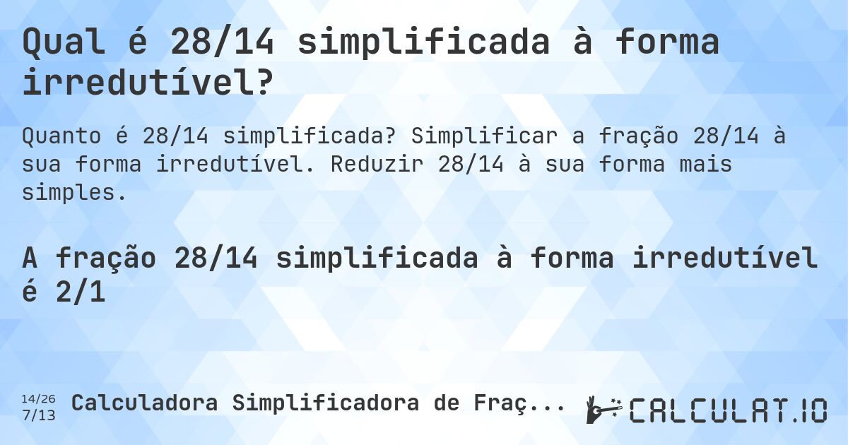 Qual é 28/14 simplificada à forma irredutível?. Simplificar a fração 28/14 à sua forma irredutível. Reduzir 28/14 à sua forma mais simples.