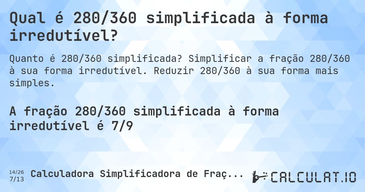 Qual é 280/360 simplificada à forma irredutível?. Simplificar a fração 280/360 à sua forma irredutível. Reduzir 280/360 à sua forma mais simples.