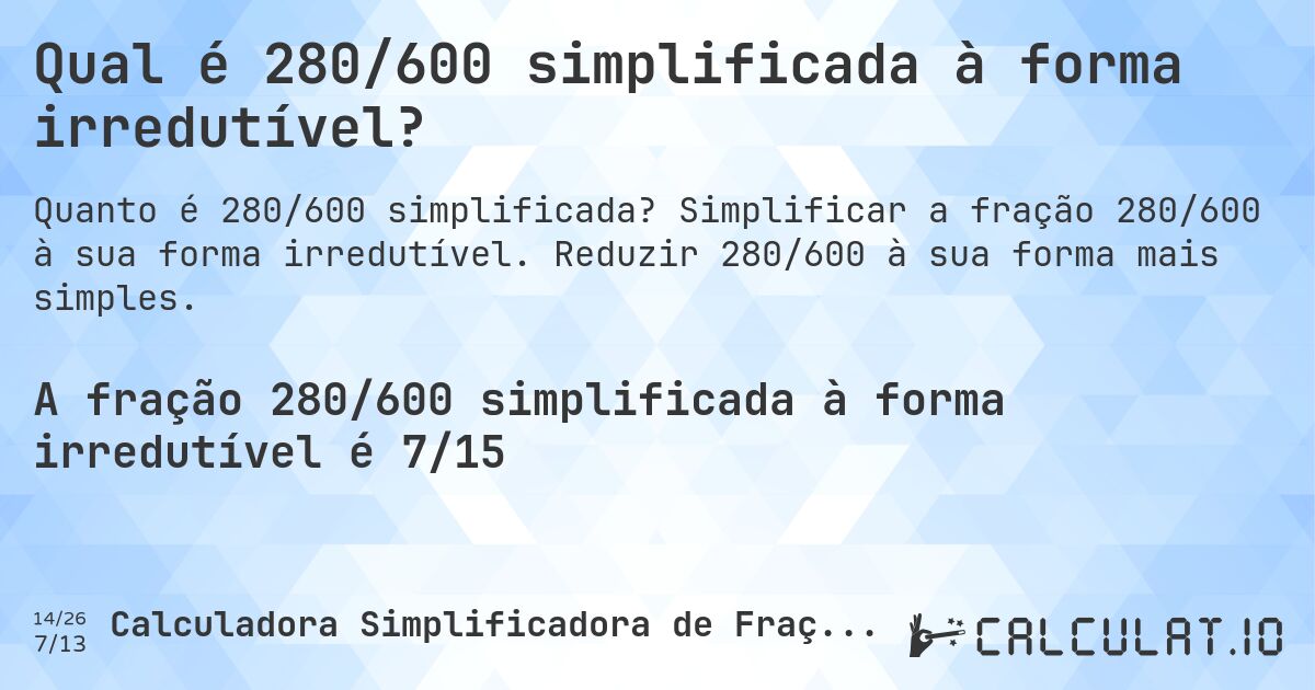 Qual é 280/600 simplificada à forma irredutível?. Simplificar a fração 280/600 à sua forma irredutível. Reduzir 280/600 à sua forma mais simples.