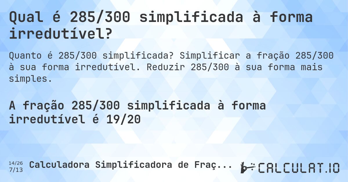 Qual é 285/300 simplificada à forma irredutível?. Simplificar a fração 285/300 à sua forma irredutível. Reduzir 285/300 à sua forma mais simples.