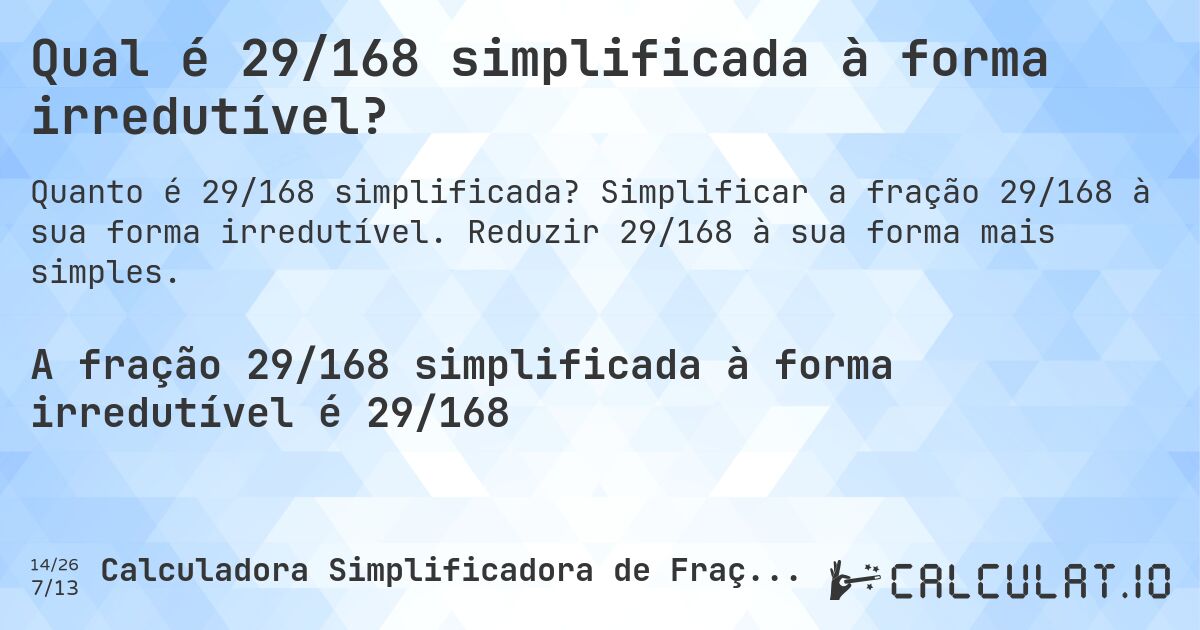 Qual é 29/168 simplificada à forma irredutível?. Simplificar a fração 29/168 à sua forma irredutível. Reduzir 29/168 à sua forma mais simples.