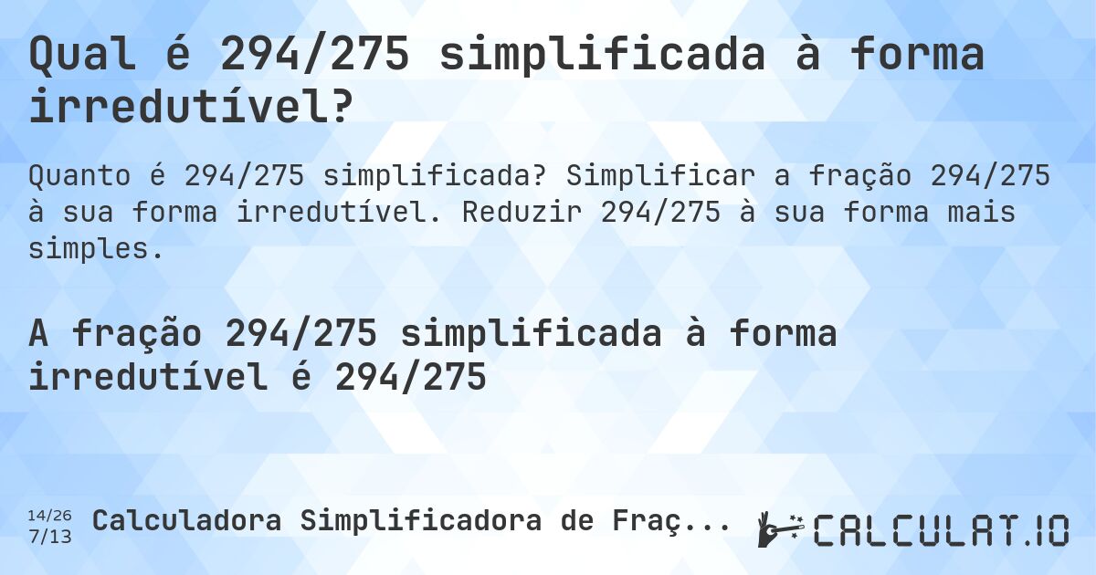Qual é 294/275 simplificada à forma irredutível?. Simplificar a fração 294/275 à sua forma irredutível. Reduzir 294/275 à sua forma mais simples.