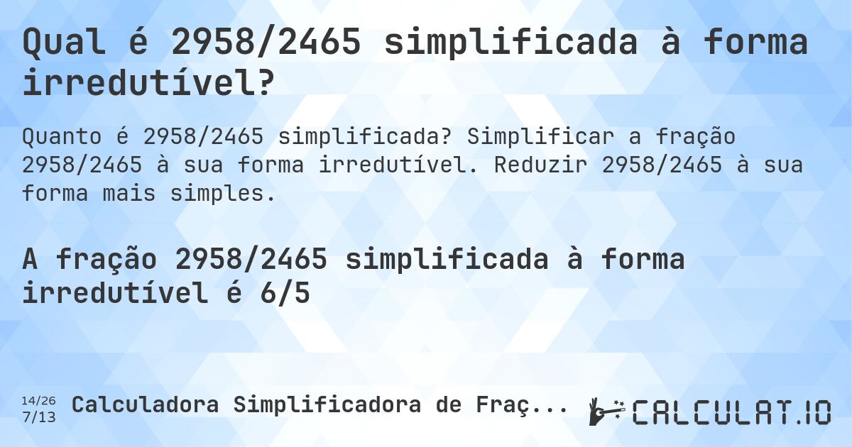 Qual é 2958/2465 simplificada à forma irredutível?. Simplificar a fração 2958/2465 à sua forma irredutível. Reduzir 2958/2465 à sua forma mais simples.