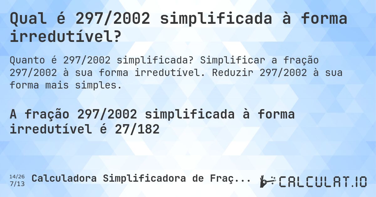 Qual é 297/2002 simplificada à forma irredutível?. Simplificar a fração 297/2002 à sua forma irredutível. Reduzir 297/2002 à sua forma mais simples.