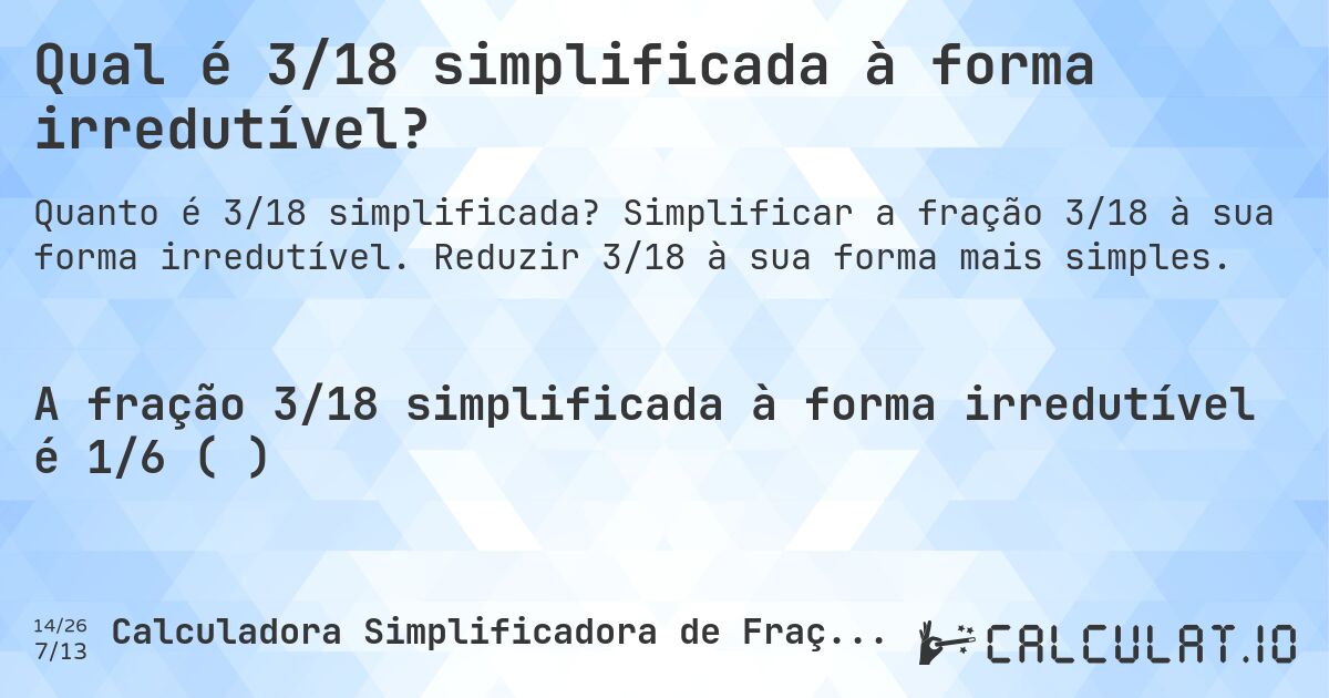 Qual é 3/18 simplificada à forma irredutível?. Simplificar a fração 3/18 à sua forma irredutível. Reduzir 3/18 à sua forma mais simples.