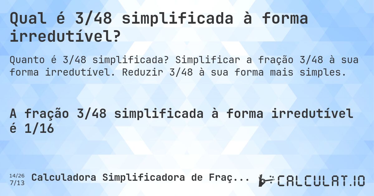 Qual é 3/48 simplificada à forma irredutível?. Simplificar a fração 3/48 à sua forma irredutível. Reduzir 3/48 à sua forma mais simples.