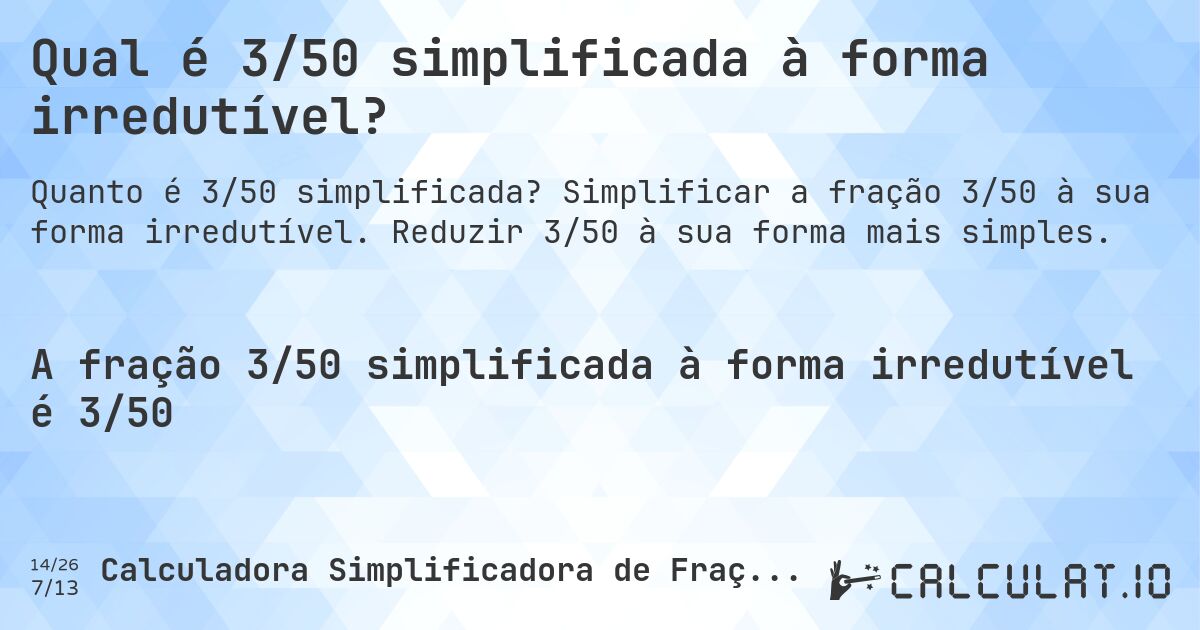 Qual é 3/50 simplificada à forma irredutível?. Simplificar a fração 3/50 à sua forma irredutível. Reduzir 3/50 à sua forma mais simples.
