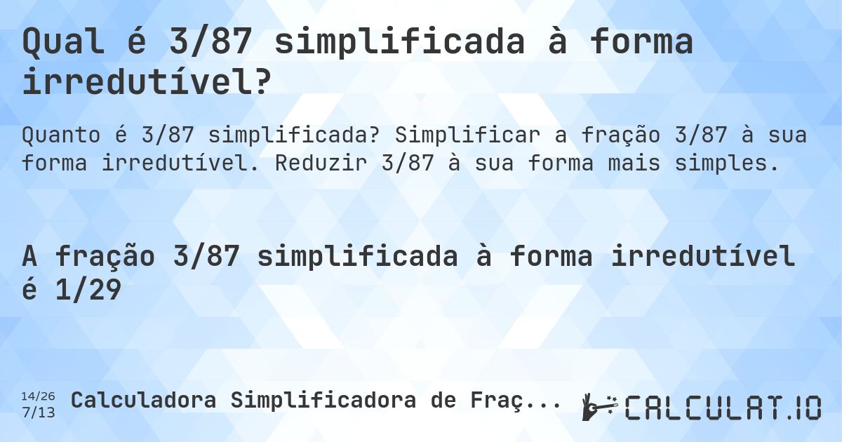 Qual é 3/87 simplificada à forma irredutível?. Simplificar a fração 3/87 à sua forma irredutível. Reduzir 3/87 à sua forma mais simples.