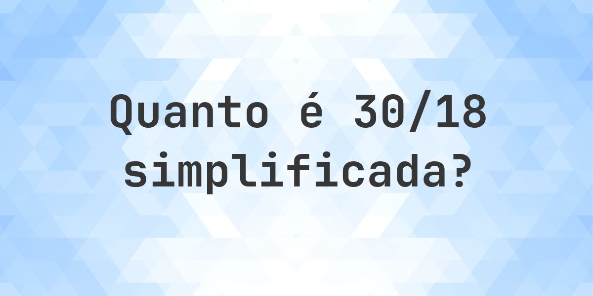 Qual é 30/18 simplificada à forma irredutível? - Calculatio