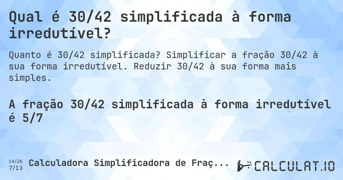 Qual é 30/42 simplificada à forma irredutível?. Simplificar a fração 30/42 à sua forma irredutível. Reduzir 30/42 à sua forma mais simples.