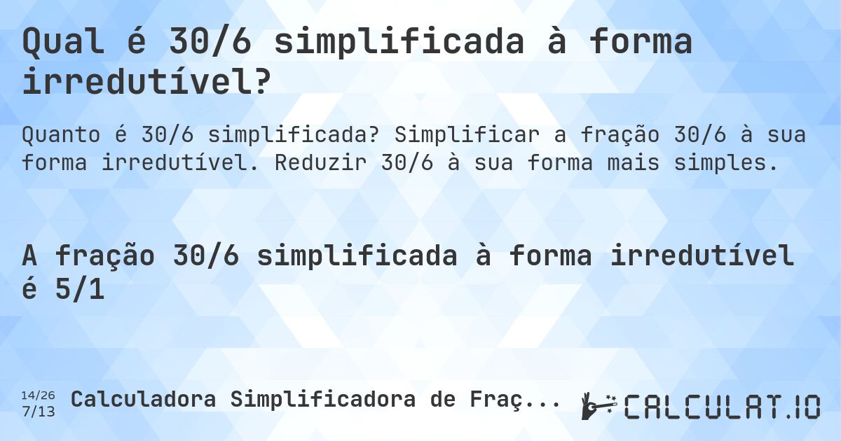 Qual é 30/6 simplificada à forma irredutível?. Simplificar a fração 30/6 à sua forma irredutível. Reduzir 30/6 à sua forma mais simples.