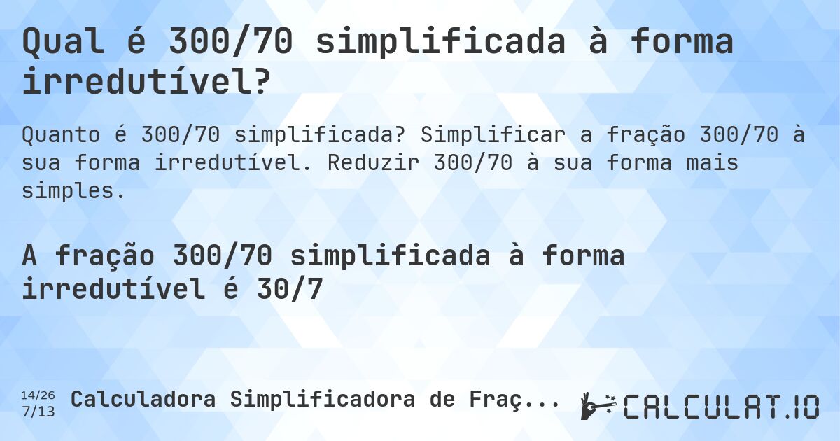 Qual é 300/70 simplificada à forma irredutível?. Simplificar a fração 300/70 à sua forma irredutível. Reduzir 300/70 à sua forma mais simples.
